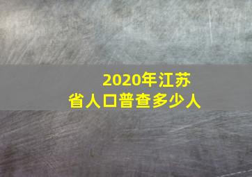 2020年江苏省人口普查多少人