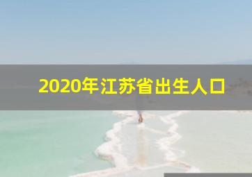 2020年江苏省出生人口