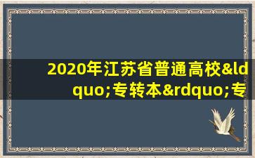 2020年江苏省普通高校“专转本”专业计划表