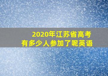 2020年江苏省高考有多少人参加了呢英语