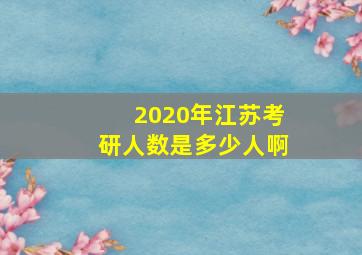 2020年江苏考研人数是多少人啊