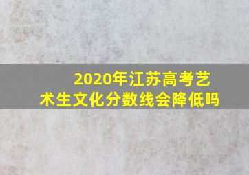 2020年江苏高考艺术生文化分数线会降低吗