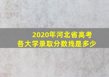 2020年河北省高考各大学录取分数线是多少