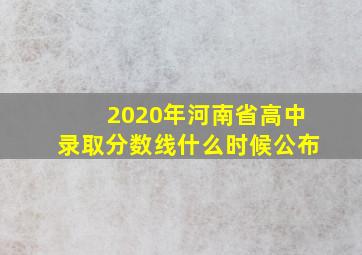 2020年河南省高中录取分数线什么时候公布