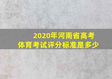 2020年河南省高考体育考试评分标准是多少