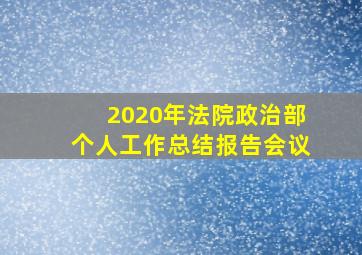 2020年法院政治部个人工作总结报告会议