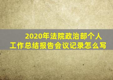 2020年法院政治部个人工作总结报告会议记录怎么写