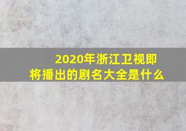 2020年浙江卫视即将播出的剧名大全是什么