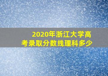 2020年浙江大学高考录取分数线理科多少