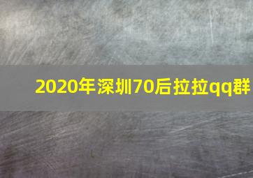 2020年深圳70后拉拉qq群