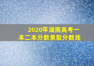 2020年湖南高考一本二本分数录取分数线