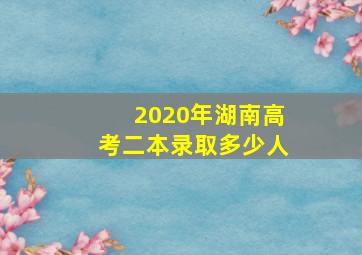 2020年湖南高考二本录取多少人