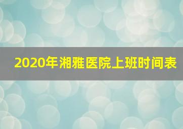 2020年湘雅医院上班时间表