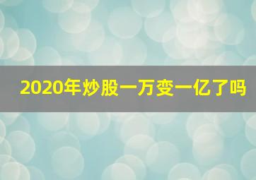 2020年炒股一万变一亿了吗