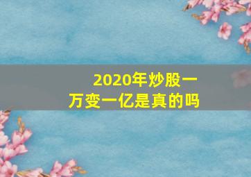 2020年炒股一万变一亿是真的吗