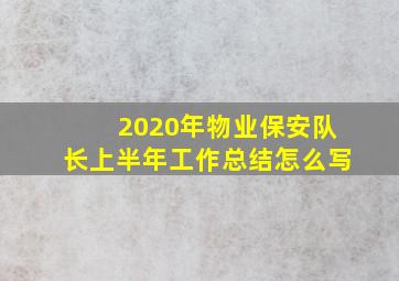 2020年物业保安队长上半年工作总结怎么写