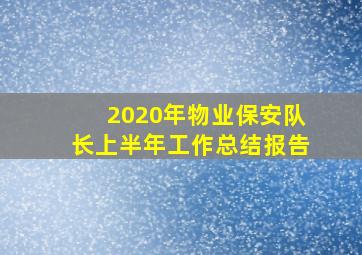 2020年物业保安队长上半年工作总结报告