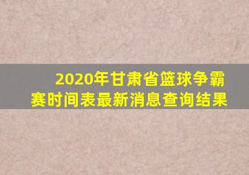 2020年甘肃省篮球争霸赛时间表最新消息查询结果