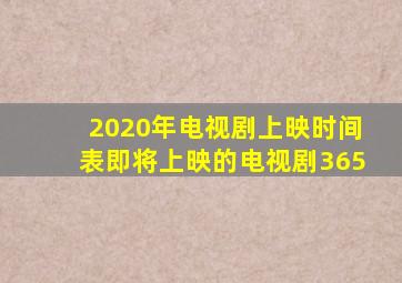 2020年电视剧上映时间表即将上映的电视剧365