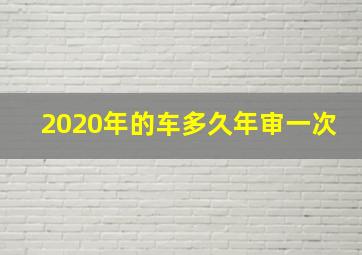 2020年的车多久年审一次