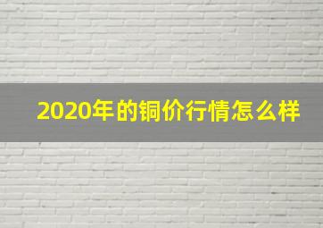 2020年的铜价行情怎么样