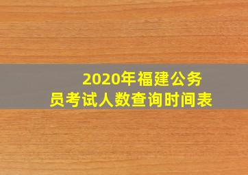 2020年福建公务员考试人数查询时间表