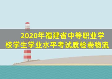 2020年福建省中等职业学校学生学业水平考试质检卷物流