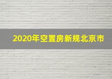 2020年空置房新规北京市