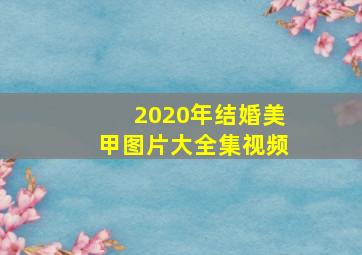 2020年结婚美甲图片大全集视频