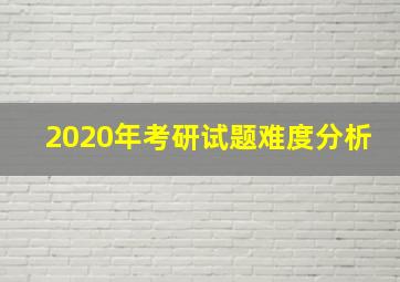 2020年考研试题难度分析