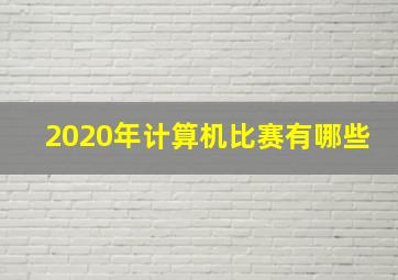 2020年计算机比赛有哪些