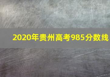 2020年贵州高考985分数线