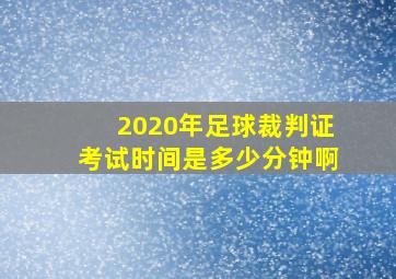 2020年足球裁判证考试时间是多少分钟啊