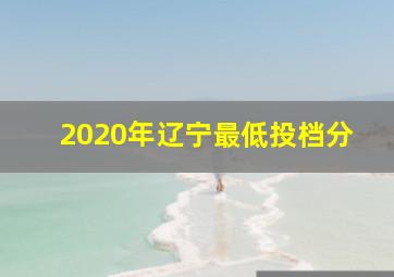 2020年辽宁最低投档分