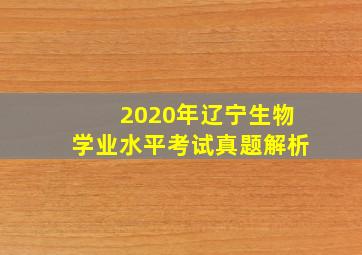 2020年辽宁生物学业水平考试真题解析