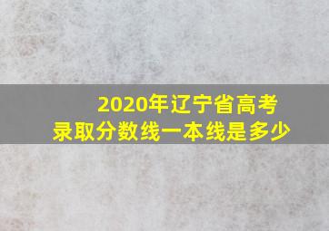 2020年辽宁省高考录取分数线一本线是多少