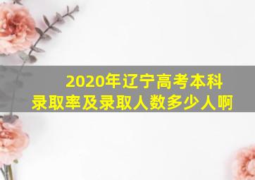 2020年辽宁高考本科录取率及录取人数多少人啊