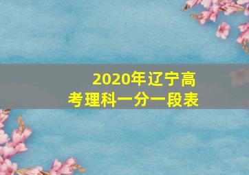 2020年辽宁高考理科一分一段表