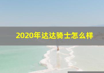 2020年达达骑士怎么样