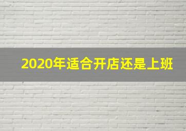 2020年适合开店还是上班