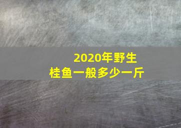 2020年野生桂鱼一般多少一斤