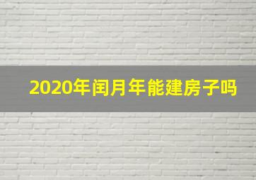 2020年闰月年能建房子吗