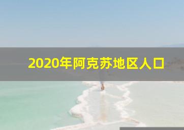 2020年阿克苏地区人口