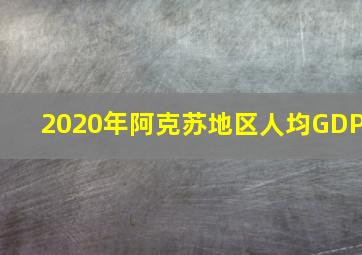 2020年阿克苏地区人均GDP