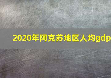 2020年阿克苏地区人均gdp