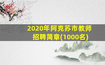 2020年阿克苏市教师招聘简章(1000名)