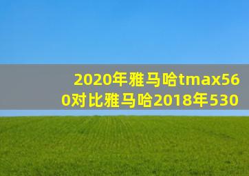 2020年雅马哈tmax560对比雅马哈2018年530