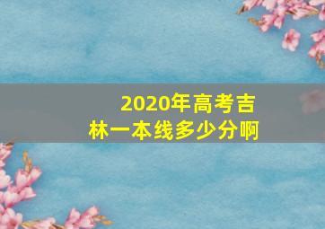 2020年高考吉林一本线多少分啊