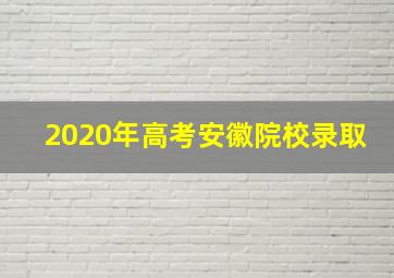 2020年高考安徽院校录取