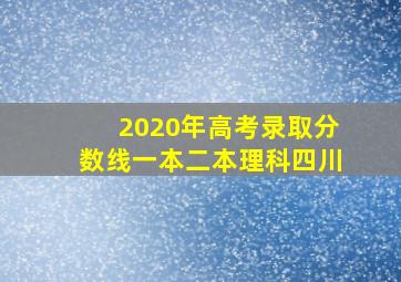 2020年高考录取分数线一本二本理科四川